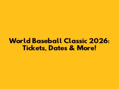 World Baseball Classic 2026: Tickets, Dates & More!