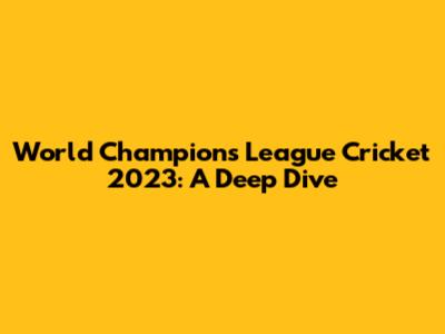 World Champions League Cricket 2023: A Deep Dive
