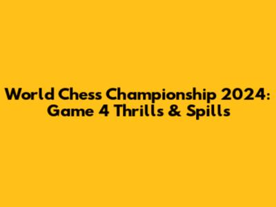 World Chess Championship 2024: Game 4 Thrills & Spills