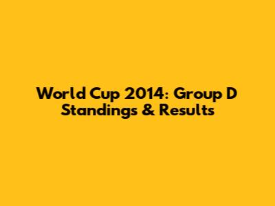 World Cup 2014: Group D Standings & Results