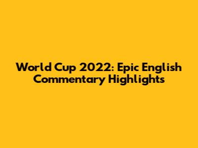 World Cup 2022: Epic English Commentary Highlights