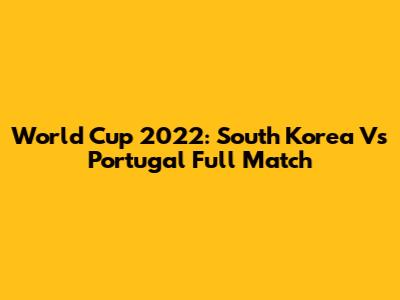 World Cup 2022: South Korea Vs Portugal Full Match