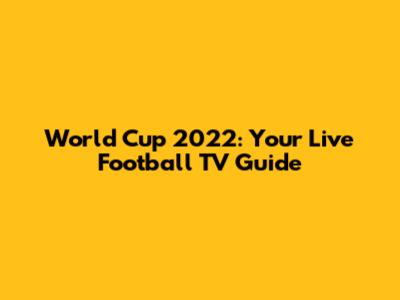 World Cup 2022: Your Live Football TV Guide