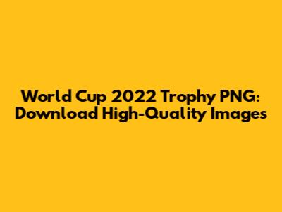 World Cup 2022 Trophy PNG: Download High-Quality Images