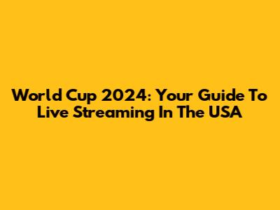 World Cup 2024: Your Guide To Live Streaming In The USA