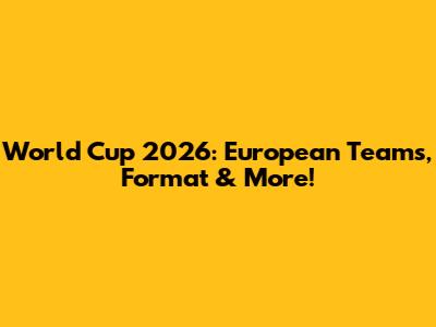 World Cup 2026: European Teams, Format & More!