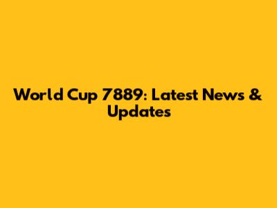 World Cup 7889: Latest News & Updates