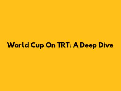 World Cup On TRT: A Deep Dive