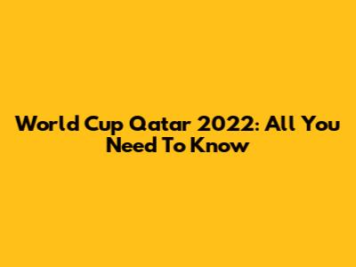 World Cup Qatar 2022: All You Need To Know