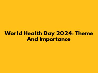 World Health Day 2024: Theme And Importance