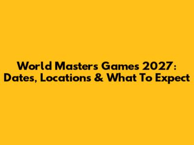 World Masters Games 2027: Dates, Locations & What To Expect