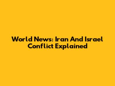 World News: Iran And Israel Conflict Explained