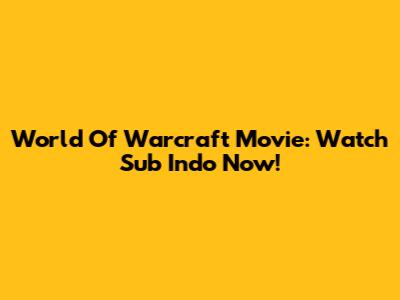 World Of Warcraft Movie: Watch Sub Indo Now!