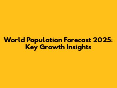 World Population Forecast 2025: Key Growth Insights