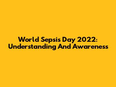 World Sepsis Day 2022: Understanding And Awareness