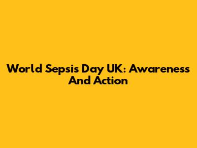 World Sepsis Day UK: Awareness And Action