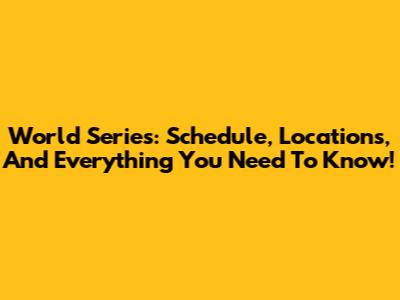 World Series: Schedule, Locations, And Everything You Need To Know!