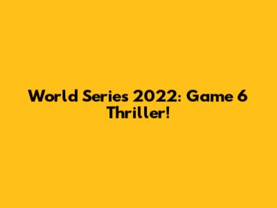 World Series 2022: Game 6 Thriller!