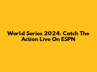 World Series 2024: Catch The Action Live On ESPN