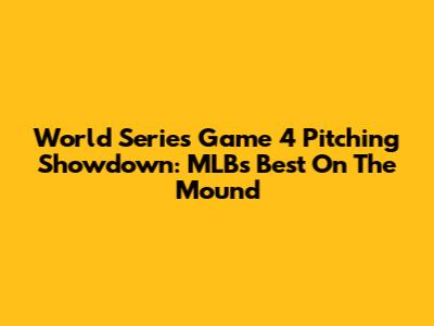 World Series Game 4 Pitching Showdown: MLB's Best On The Mound