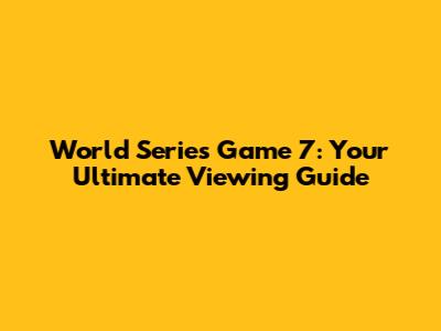 World Series Game 7: Your Ultimate Viewing Guide