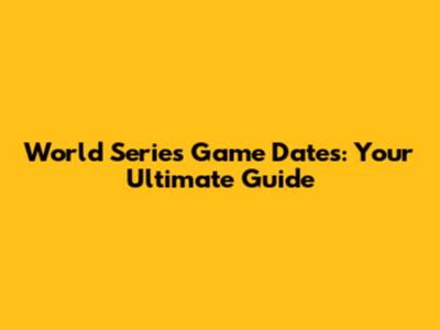 World Series Game Dates: Your Ultimate Guide