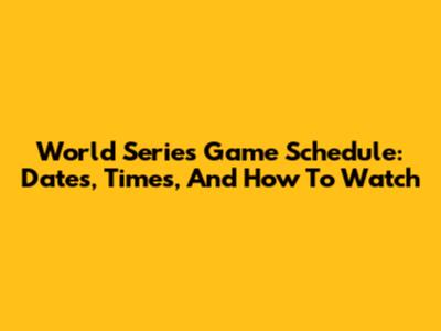 World Series Game Schedule: Dates, Times, And How To Watch