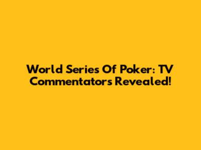 World Series Of Poker: TV Commentators Revealed!