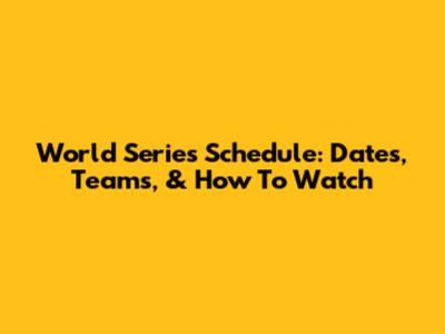 World Series Schedule: Dates, Teams, & How To Watch