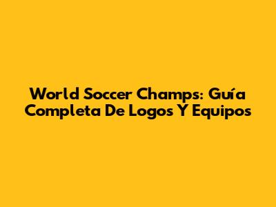 World Soccer Champs: Guía Completa De Logos Y Equipos