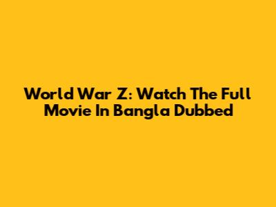 World War Z: Watch The Full Movie In Bangla Dubbed