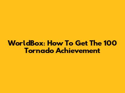 WorldBox: How To Get The 100 Tornado Achievement