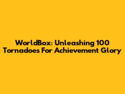 WorldBox: Unleashing 100 Tornadoes For Achievement Glory