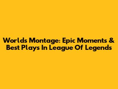 Worlds Montage: Epic Moments & Best Plays In League Of Legends