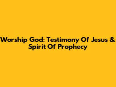 Worship God: Testimony Of Jesus & Spirit Of Prophecy