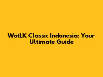 WotLK Classic Indonesia: Your Ultimate Guide