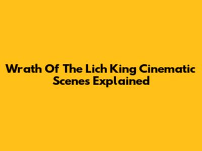 Wrath Of The Lich King Cinematic Scenes Explained