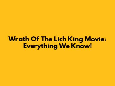 Wrath Of The Lich King Movie: Everything We Know!