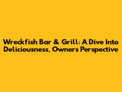 Wreckfish Bar & Grill: A Dive Into Deliciousness, Owner's Perspective