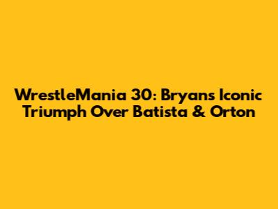 WrestleMania 30: Bryan's Iconic Triumph Over Batista & Orton