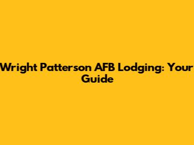 Wright Patterson AFB Lodging: Your Guide