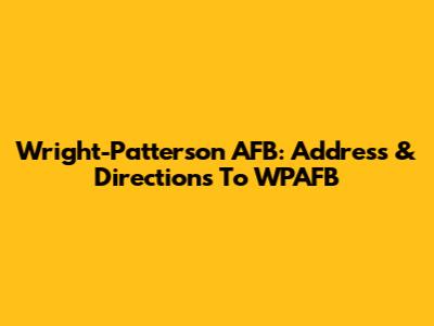 Wright-Patterson AFB: Address & Directions To WPAFB