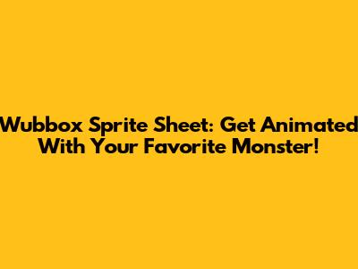 Wubbox Sprite Sheet: Get Animated With Your Favorite Monster!