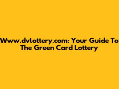 Www.dvlottery.com: Your Guide To The Green Card Lottery