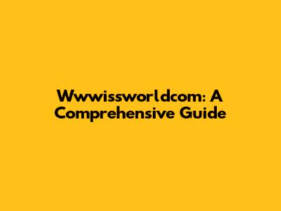Wwwissworldcom: A Comprehensive Guide