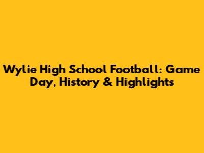 Wylie High School Football: Game Day, History & Highlights