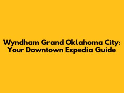 Wyndham Grand Oklahoma City: Your Downtown Expedia Guide