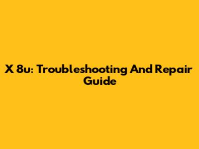 X 8u: Troubleshooting And Repair Guide