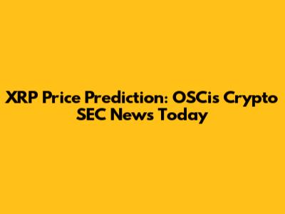 XRP Price Prediction: OSCis Crypto SEC News Today