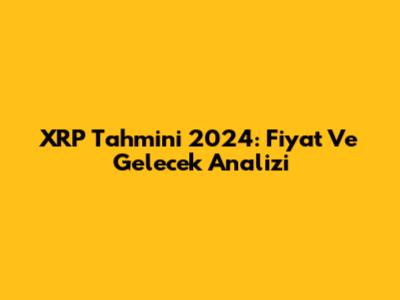 XRP Tahmini 2024: Fiyat Ve Gelecek Analizi